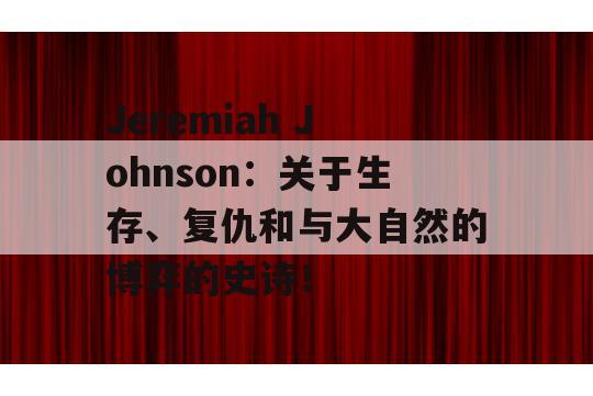 Jeremiah Johnson：关于生存、复仇和与大自然的博弈的史诗！