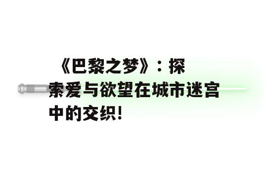  《巴黎之梦》: 探索爱与欲望在城市迷宫中的交织!